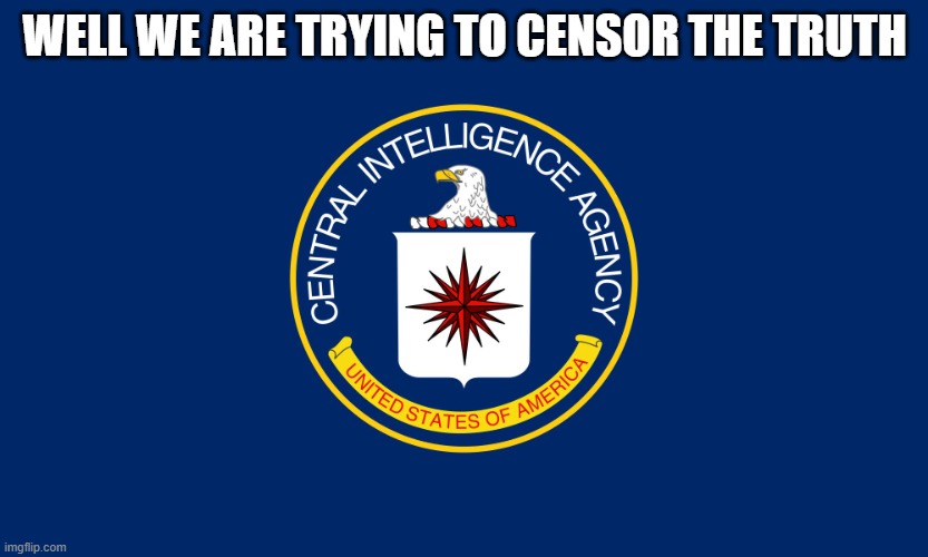 Central Intelligence Agency CIA | WELL WE ARE TRYING TO CENSOR THE TRUTH | image tagged in central intelligence agency cia | made w/ Imgflip meme maker