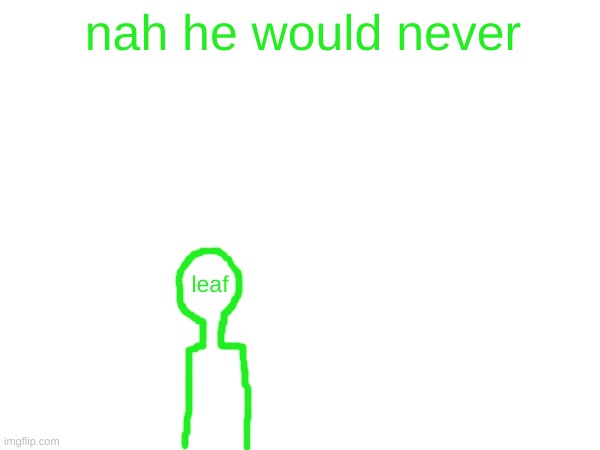 nah he would never leaf | made w/ Imgflip meme maker