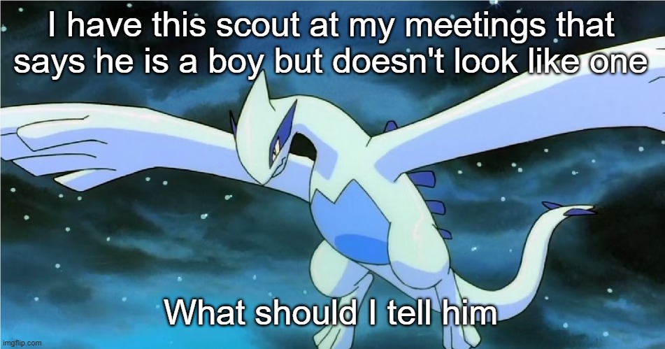 Lugia | I have this scout at my meetings that says he is a boy but doesn't look like one; What should I tell him | image tagged in lugia | made w/ Imgflip meme maker