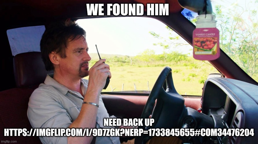 richard hammond | WE FOUND HIM; NEED BACK UP HTTPS://IMGFLIP.COM/I/9D7ZGK?NERP=1733845655#COM34476204 | image tagged in richard hammond | made w/ Imgflip meme maker