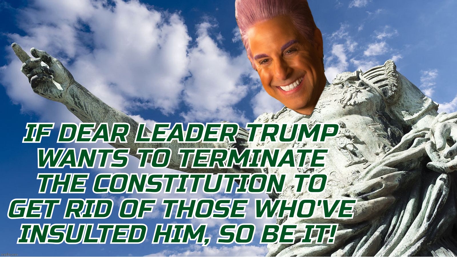 Caesar Flickerman | IF DEAR LEADER TRUMP
WANTS TO TERMINATE THE CONSTITUTION TO GET RID OF THOSE WHO'VE INSULTED HIM, SO BE IT! | image tagged in caesar flickerman | made w/ Imgflip meme maker