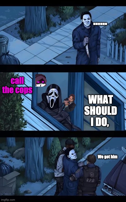 Ghostface vs Michael Myers | ...... call the cops; WHAT SHOULD I DO, We got him | image tagged in ghostface,funny | made w/ Imgflip meme maker