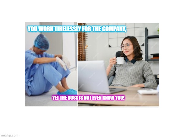 overwork nurse, operating room nurse, lvn, nurse | YOU WORK TIRELESSLY FOR THE COMPANY, YET THE BOSS IS NOT EVEN KNOW YOU! | image tagged in memes,nurse,overwork nurse,icu,overtime,stress | made w/ Imgflip meme maker