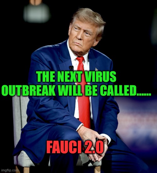 Here’s an idea | THE NEXT VIRUS OUTBREAK WILL BE CALLED……; FAUCI 2.0 | image tagged in donald trump,dr fauci,fun | made w/ Imgflip meme maker