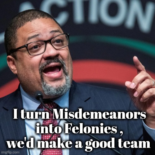 Alvin Bragg | I turn Misdemeanors into Felonies , we'd make a good team | image tagged in alvin bragg | made w/ Imgflip meme maker