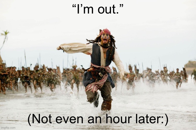 Run Away | “I’m out.” (Not even an hour later:) | image tagged in run away | made w/ Imgflip meme maker
