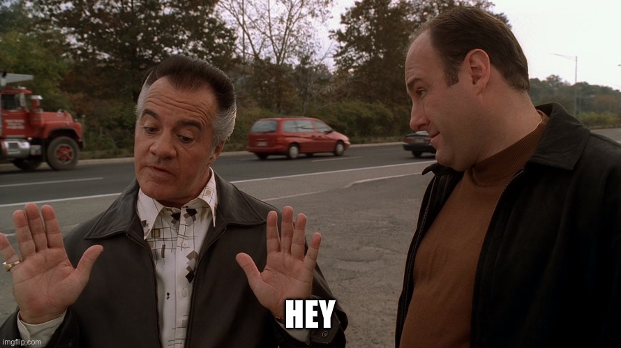 Paulie Talks with the Italian Hands to Tony Soprano | HEY | image tagged in paulie talks with the italian hands to tony soprano | made w/ Imgflip meme maker