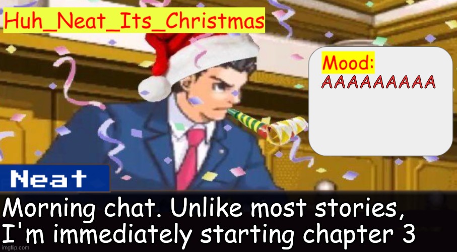 Neat's christmas temp | AAAAAAAAA; Morning chat. Unlike most stories, I'm immediately starting chapter 3 | image tagged in neat's christmas temp | made w/ Imgflip meme maker