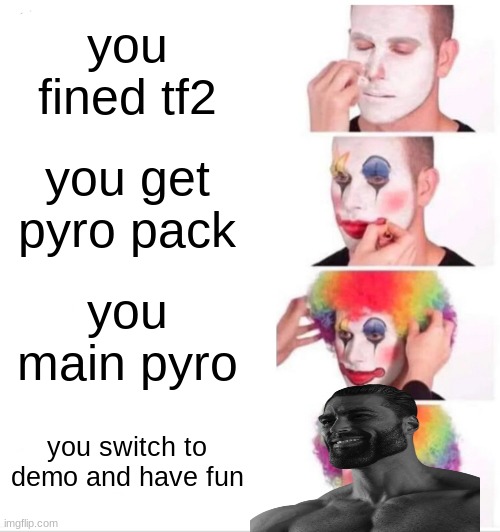 a real player | you fined tf2; you get pyro pack; you main pyro; you switch to demo and have fun | image tagged in memes,clown applying makeup | made w/ Imgflip meme maker