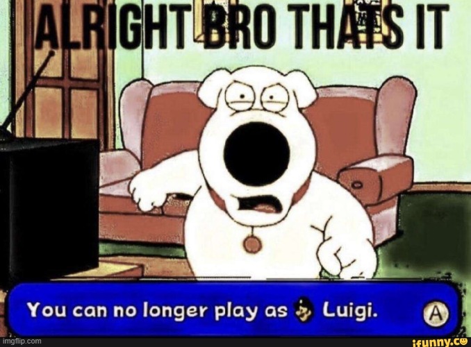 You can no longer play as Luigi | image tagged in you can no longer play as luigi | made w/ Imgflip meme maker