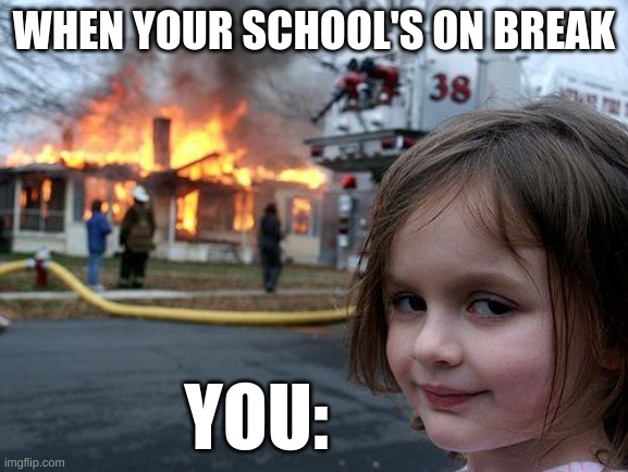 Disaster Girl Meme | WHEN YOUR SCHOOL'S ON BREAK YOU: | image tagged in memes,disaster girl | made w/ Imgflip meme maker
