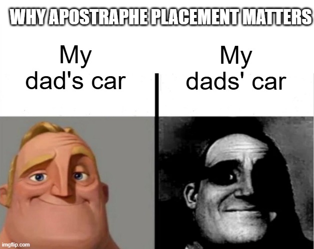 Apostrophes Matter | WHY APOSTRAPHE PLACEMENT MATTERS; My dad's car; My dads' car | image tagged in mr incredible becoming uncanny | made w/ Imgflip meme maker