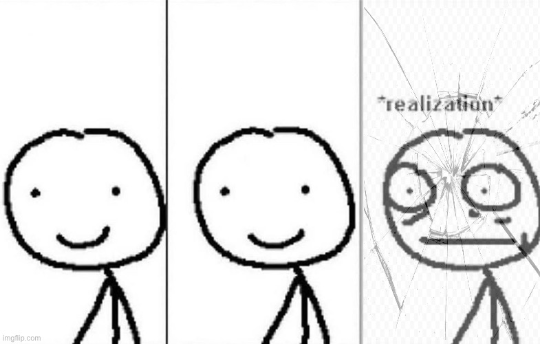 Realization | image tagged in realization | made w/ Imgflip meme maker