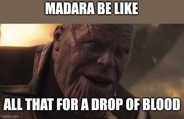 Thanos "All that for a drop of blood" | MADARA BE LIKE ALL THAT FOR A DROP OF BLOOD | image tagged in thanos all that for a drop of blood | made w/ Imgflip meme maker