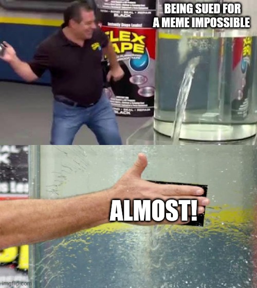 Flex tape | BEING SUED FOR A MEME IMPOSSIBLE; ALMOST! | image tagged in flex tape | made w/ Imgflip meme maker