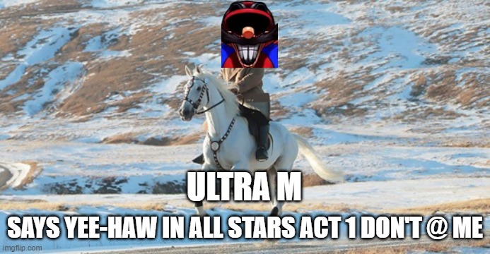 Ultra M says yee-haw in all stars act 1 | ULTRA M; SAYS YEE-HAW IN ALL STARS ACT 1 DON'T @ ME | image tagged in kim jong un riding a white horse | made w/ Imgflip meme maker