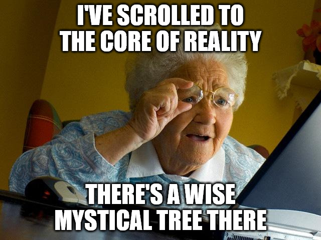 Grandma Finds The Internet Meme | I'VE SCROLLED TO THE CORE OF REALITY THERE'S A WISE MYSTICAL TREE THERE | image tagged in memes,grandma finds the internet | made w/ Imgflip meme maker