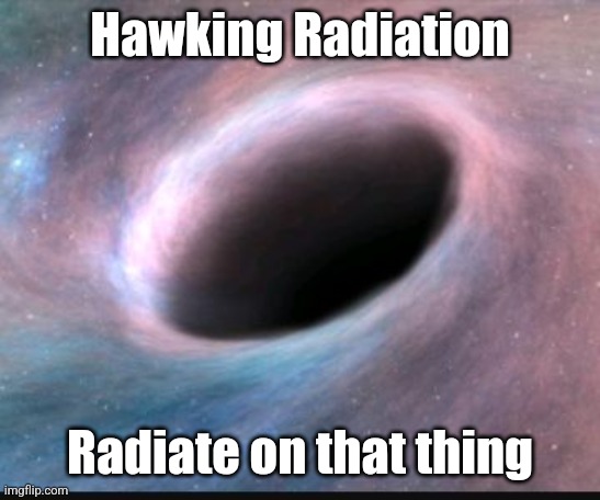 Black hole | Hawking Radiation; Radiate on that thing | image tagged in black hole,hawk tuah | made w/ Imgflip meme maker