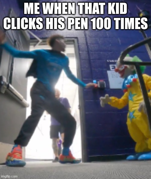 LaMelo Ball slapping a clown | ME WHEN THAT KID CLICKS HIS PEN 100 TIMES | image tagged in lamelo ball slapping a clown | made w/ Imgflip meme maker