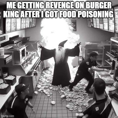 FACTS | ME GETTING REVENGE ON BURGER KING AFTER I GOT FOOD POISONING | image tagged in seekers of the swag volume 1 | made w/ Imgflip meme maker