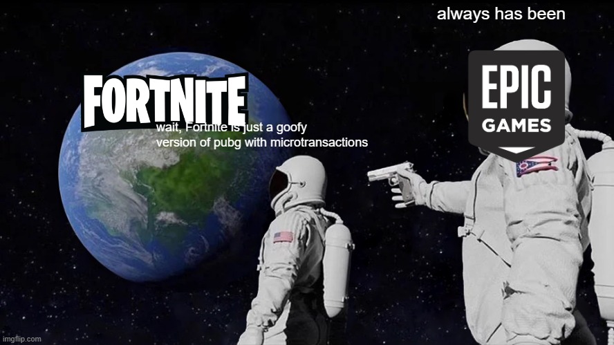 Always Has Been | always has been; wait, Fortnite is just a goofy version of pubg with microtransactions | image tagged in memes,always has been | made w/ Imgflip meme maker