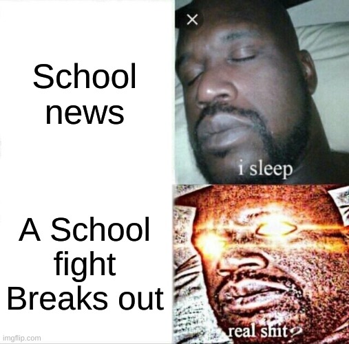 Average kid in Middle School or higher | School news; A School fight Breaks out | image tagged in memes,sleeping shaq,school,fight,school meme,news | made w/ Imgflip meme maker