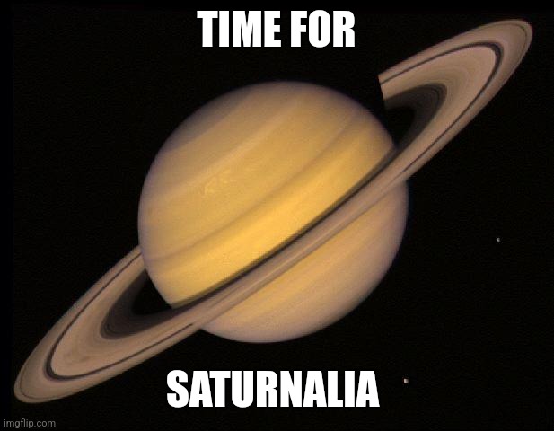 Saturn | TIME FOR SATURNALIA | image tagged in saturn | made w/ Imgflip meme maker