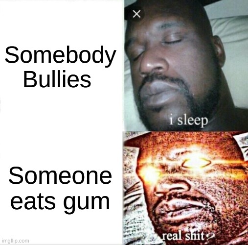 Teachers be like | Somebody Bullies; Someone eats gum | image tagged in memes,sleeping shaq | made w/ Imgflip meme maker