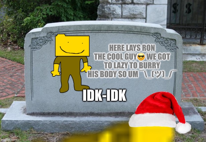 Blank Tombstone | HERE LAYS RON THE COOL GUY😎 WE GOT TO LAZY TO BURRY HIS BODY SO UM ¯\_(ツ)_/¯; IDK-IDK | image tagged in blank tombstone | made w/ Imgflip meme maker