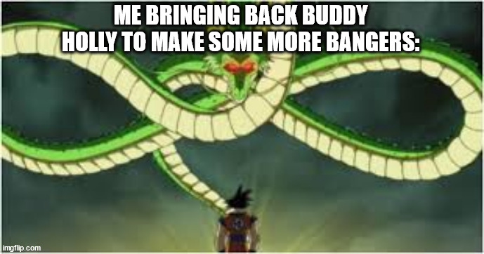 RS? | ME BRINGING BACK BUDDY HOLLY TO MAKE SOME MORE BANGERS: | image tagged in using dragon balls | made w/ Imgflip meme maker