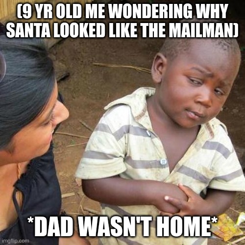 Third World Skeptical Kid | (9 YR OLD ME WONDERING WHY SANTA LOOKED LIKE THE MAILMAN); *DAD WASN'T HOME* | image tagged in memes,third world skeptical kid | made w/ Imgflip meme maker