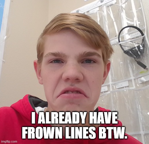 I ALREADY HAVE FROWN LINES BTW. | made w/ Imgflip meme maker