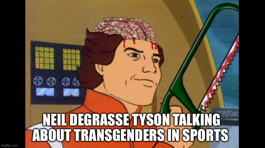 DeGrasse Tyson | NEIL DEGRASSE TYSON TALKING ABOUT TRANSGENDERS IN SPORTS | image tagged in stormy lobotomy,neil degrasse tyson,transgender,sports | made w/ Imgflip meme maker