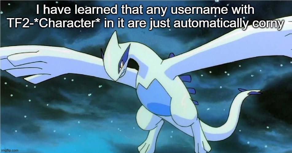 Lugia | I have learned that any username with TF2-*Character* in it are just automatically corny | image tagged in lugia | made w/ Imgflip meme maker