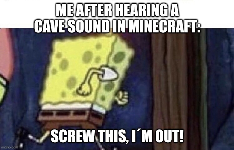 i ain´t fighting that | ME AFTER HEARING A CAVE SOUND IN MINECRAFT:; SCREW THIS, I´M OUT! | image tagged in spongebob running | made w/ Imgflip meme maker