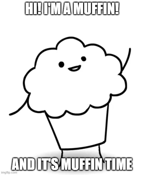 HI! I'M A MUFFIN! AND IT'S MUFFIN TIME | made w/ Imgflip meme maker