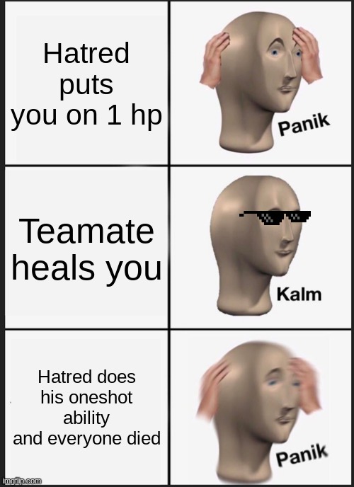 Block tales memes that cure depression | Hatred puts you on 1 hp; Teamate heals you; Hatred does his oneshot ability and everyone died | image tagged in memes,panik kalm panik | made w/ Imgflip meme maker