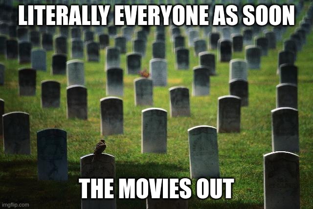 graveyard cemetary | LITERALLY EVERYONE AS SOON THE MOVIES OUT | image tagged in graveyard cemetary | made w/ Imgflip meme maker