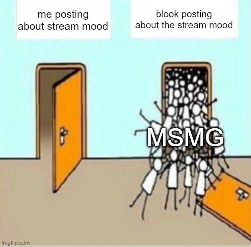 Many People Going Through Door | blook posting about the stream mood; me posting about stream mood; MSMG | image tagged in many people going through door | made w/ Imgflip meme maker