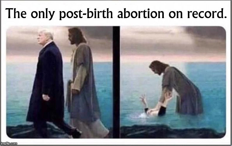 If only. | The only post-birth abortion on record. | image tagged in jesus,jesus christ,trump,baptism,abortion | made w/ Imgflip meme maker