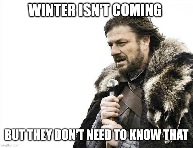 Brace yourselves winter is coming | WINTER ISN'T COMING; BUT THEY DON'T NEED TO KNOW THAT | image tagged in memes,brace yourselves x is coming | made w/ Imgflip meme maker