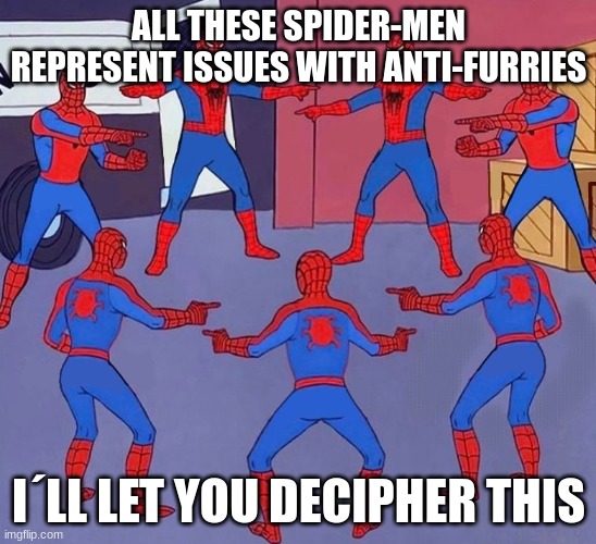 no more anti-furs | ALL THESE SPIDER-MEN REPRESENT ISSUES WITH ANTI-FURRIES; I´LL LET YOU DECIPHER THIS | image tagged in spiderman multiple | made w/ Imgflip meme maker