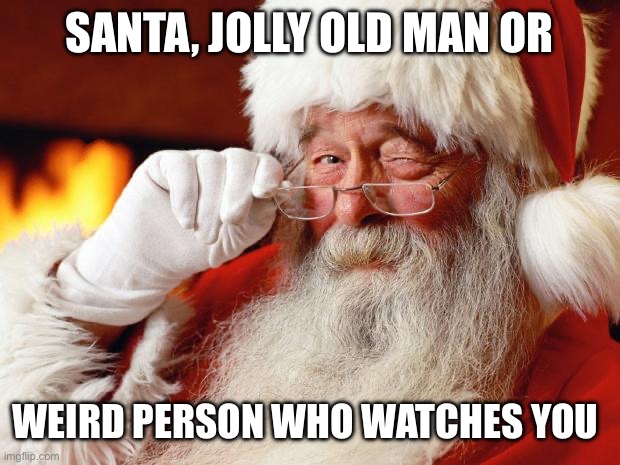 santa | SANTA, JOLLY OLD MAN OR; WEIRD PERSON WHO WATCHES YOU | image tagged in santa | made w/ Imgflip meme maker