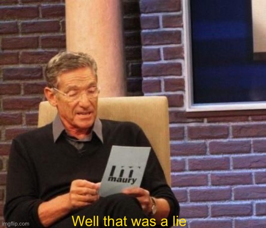 Maury Povich "That was a Lie"  | Well that was a lie | image tagged in maury povich that was a lie | made w/ Imgflip meme maker