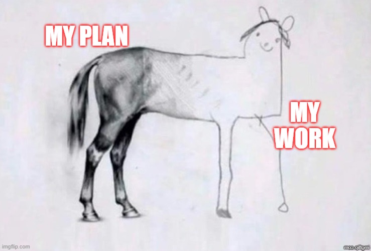 Horse Drawing | MY PLAN; MY WORK | image tagged in horse drawing | made w/ Imgflip meme maker