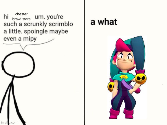 I know nothing about him and I love him | chester brawl stars | image tagged in scrunkly scrimblo,brawl stars | made w/ Imgflip meme maker