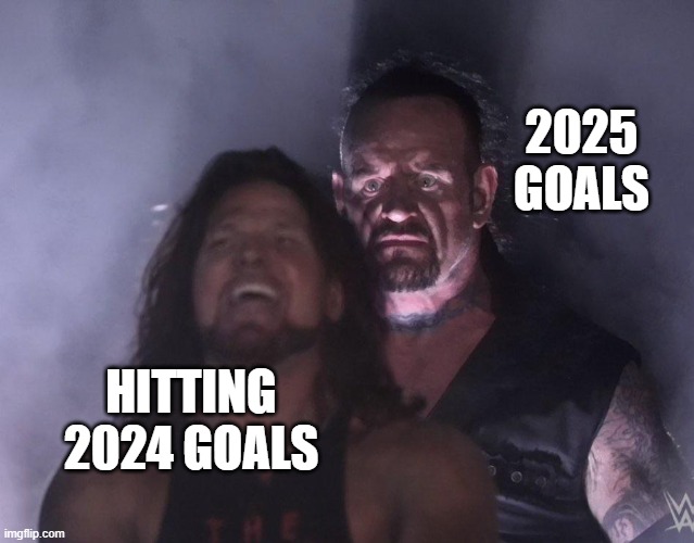 2025 Goals | 2025 GOALS; HITTING 2024 GOALS | image tagged in undertaker | made w/ Imgflip meme maker