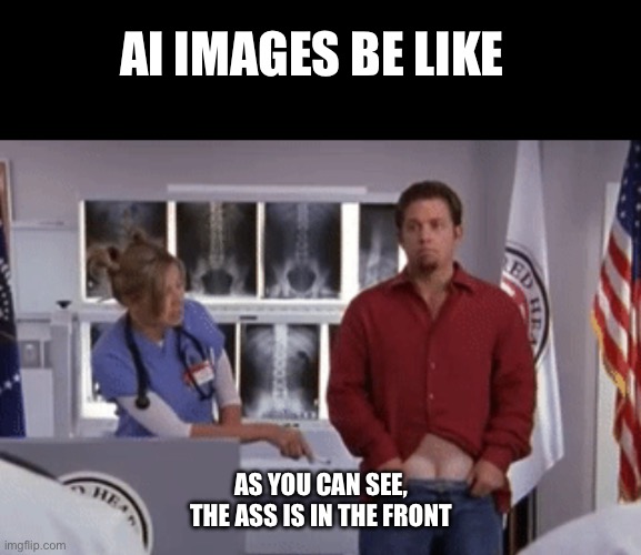 AI images be like | AI IMAGES BE LIKE; AS YOU CAN SEE, THE ASS IS IN THE FRONT | image tagged in scrubs,ai generated,chatgpt,ai meme | made w/ Imgflip meme maker