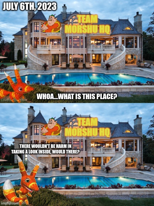 Pretztail discovers Team Morshu's base(July 6th, 2023) | JULY 6TH, 2023; WHOA...WHAT IS THIS PLACE? THERE WOULDN'T BE HARM IN TAKING A LOOK INSIDE, WOULD THERE? | image tagged in team morshu hq | made w/ Imgflip meme maker