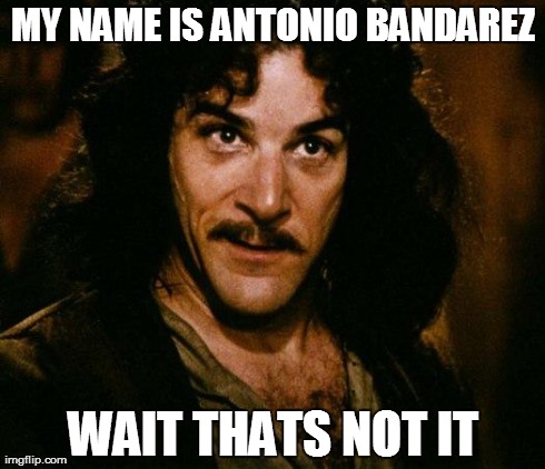 Inigo Montoya | MY NAME IS ANTONIO BANDAREZ WAIT THATS NOT IT | image tagged in memes,inigo montoya | made w/ Imgflip meme maker